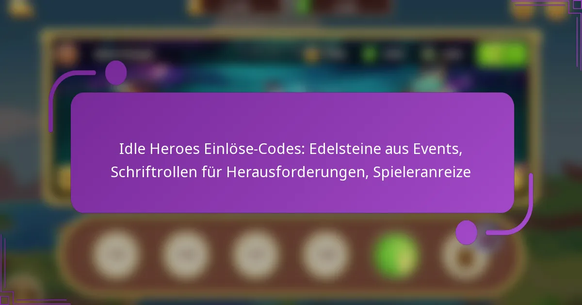 Idle Heroes Einlöse-Codes: Edelsteine aus Events, Schriftrollen für Herausforderungen, Spieleranreize