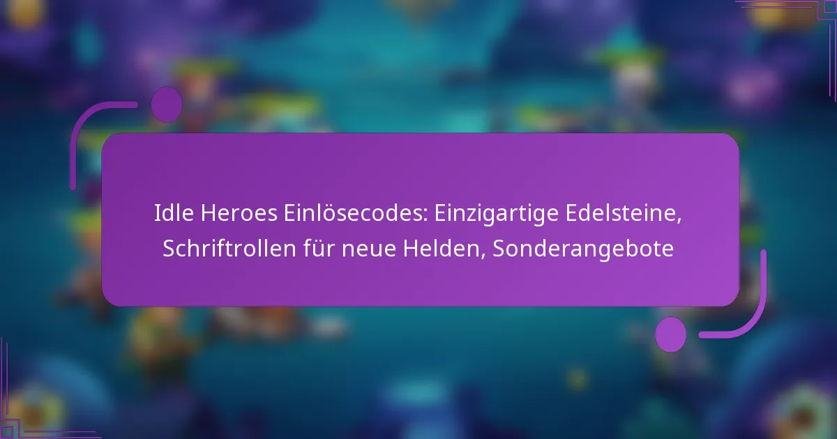 Idle Heroes Einlösecodes: Einzigartige Edelsteine, Schriftrollen für neue Helden, Sonderangebote