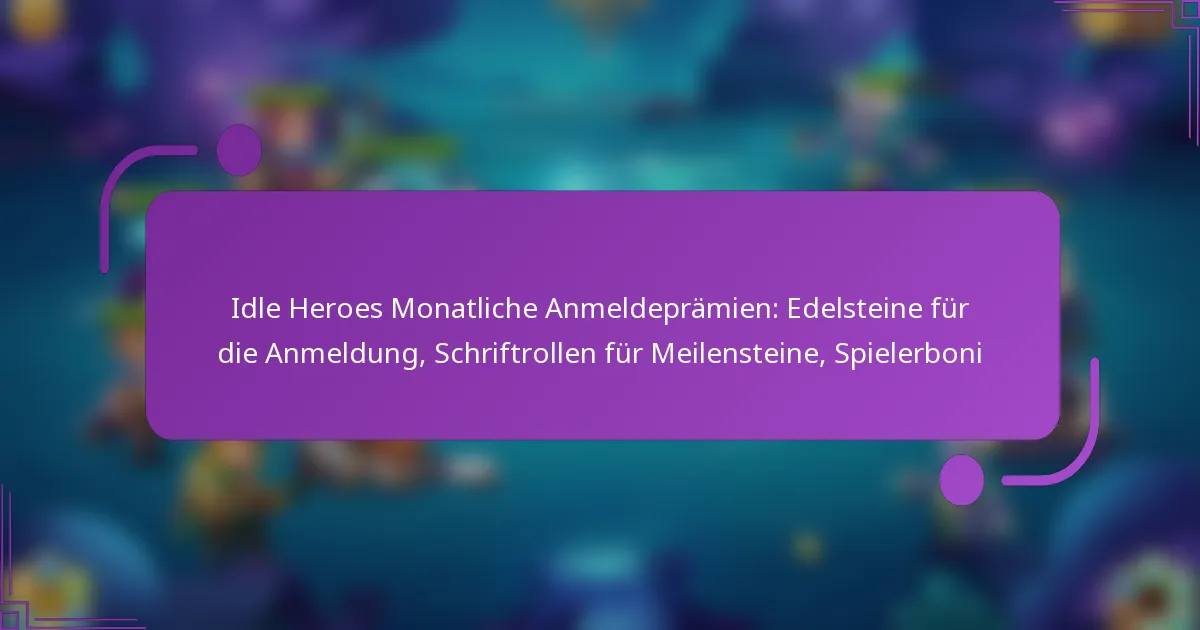 Idle Heroes Monatliche Anmeldeprämien: Edelsteine für die Anmeldung, Schriftrollen für Meilensteine, Spielerboni