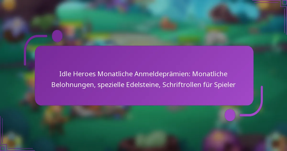 Idle Heroes Monatliche Anmeldeprämien: Monatliche Belohnungen, spezielle Edelsteine, Schriftrollen für Spieler