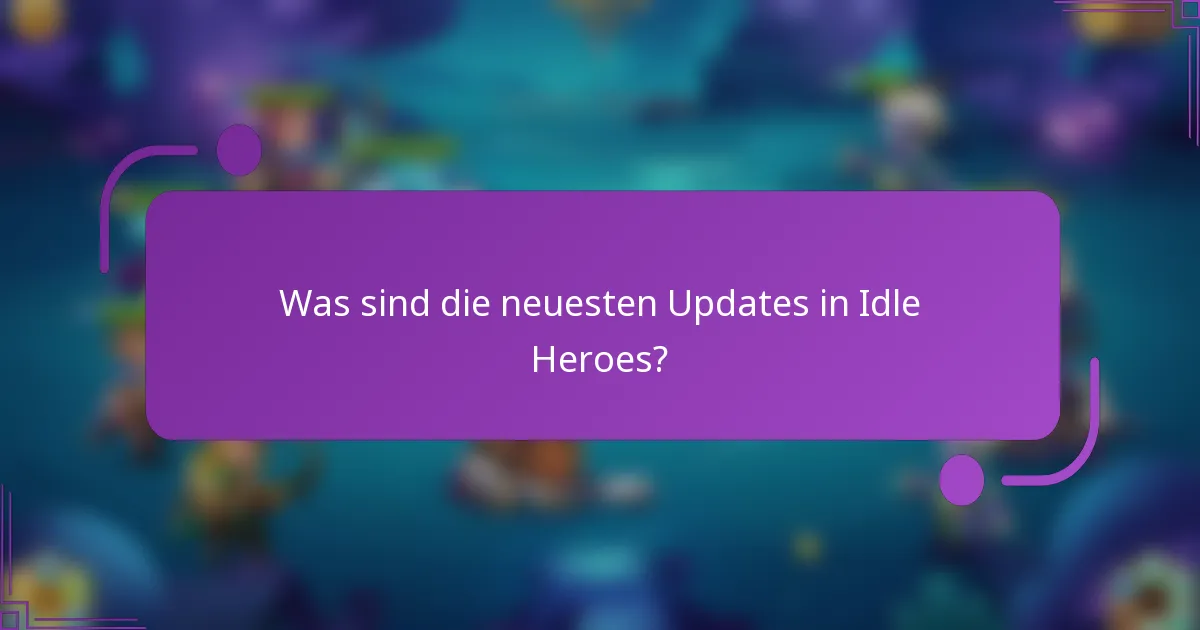 Was sind die neuesten Updates in Idle Heroes?