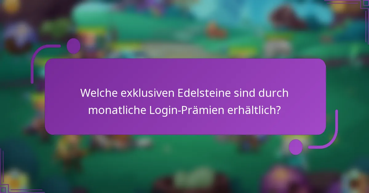 Welche exklusiven Edelsteine sind durch monatliche Login-Prämien erhältlich?