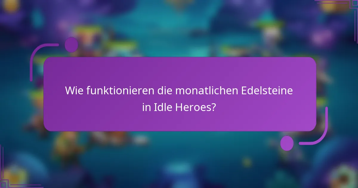 Wie funktionieren die monatlichen Edelsteine in Idle Heroes?