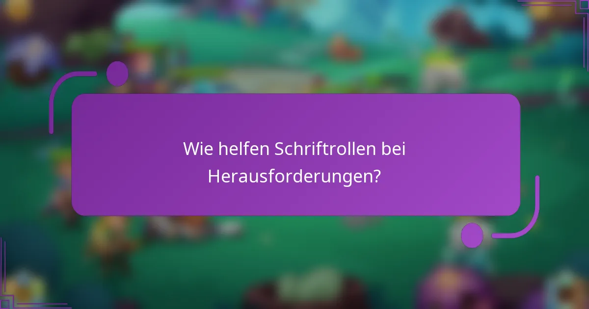 Wie helfen Schriftrollen bei Herausforderungen?