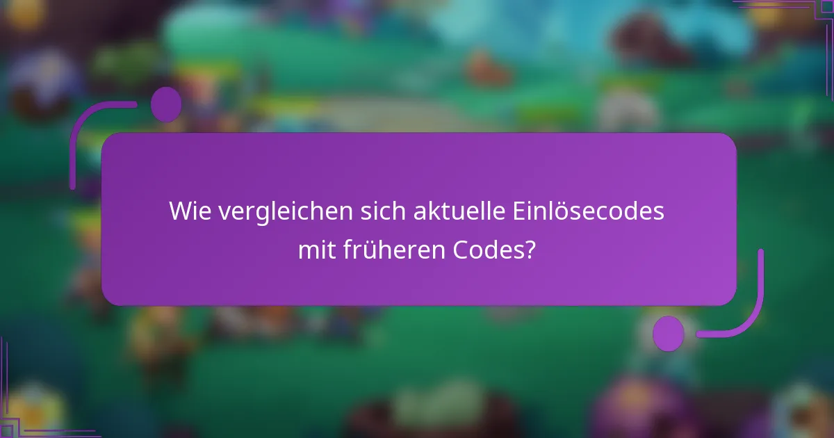 Wie vergleichen sich aktuelle Einlösecodes mit früheren Codes?
