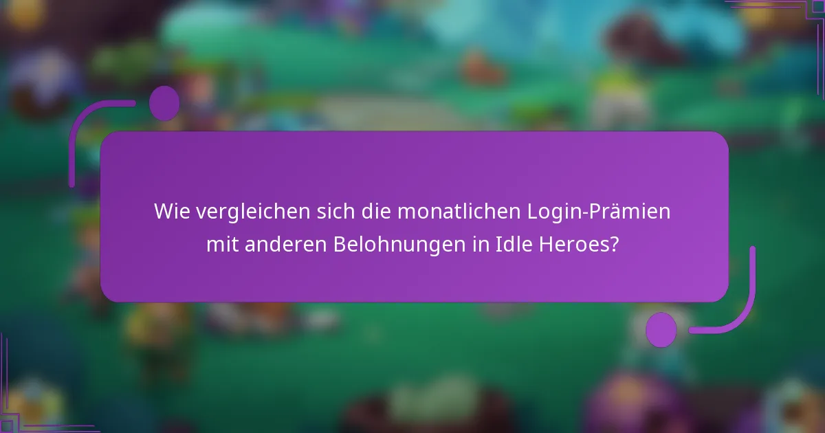 Wie vergleichen sich die monatlichen Login-Prämien mit anderen Belohnungen in Idle Heroes?